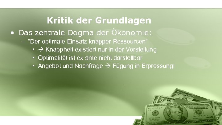 Kritik der Grundlagen • Das zentrale Dogma der Ökonomie: – “Der optimale Einsatz knapper