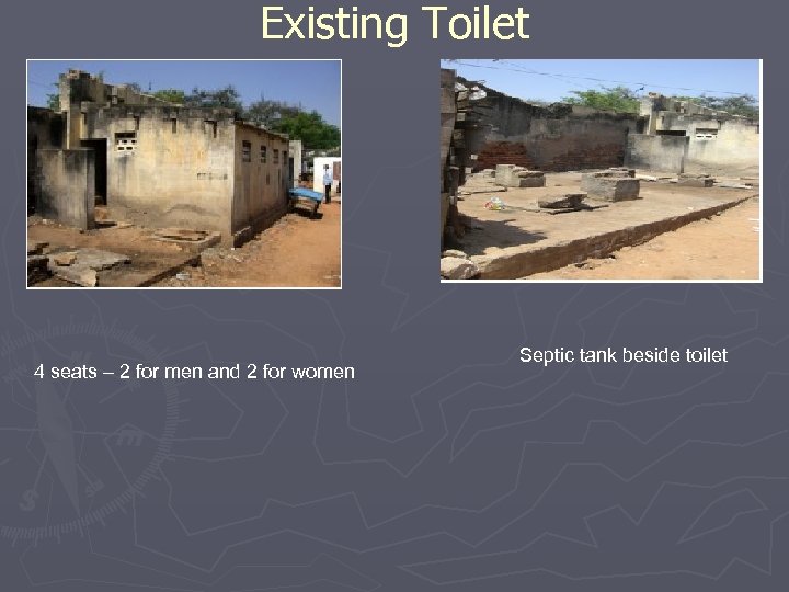 Existing Toilet 4 seats – 2 for men and 2 for women Septic tank
