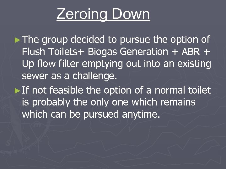 Zeroing Down ► The group decided to pursue the option of Flush Toilets+ Biogas