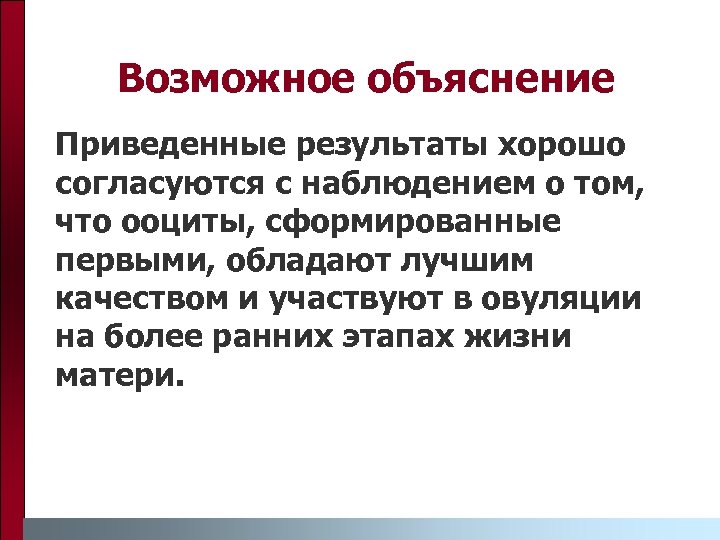 Возможное объяснение Приведенные результаты хорошо согласуются с наблюдением о том, что ооциты, сформированные первыми,