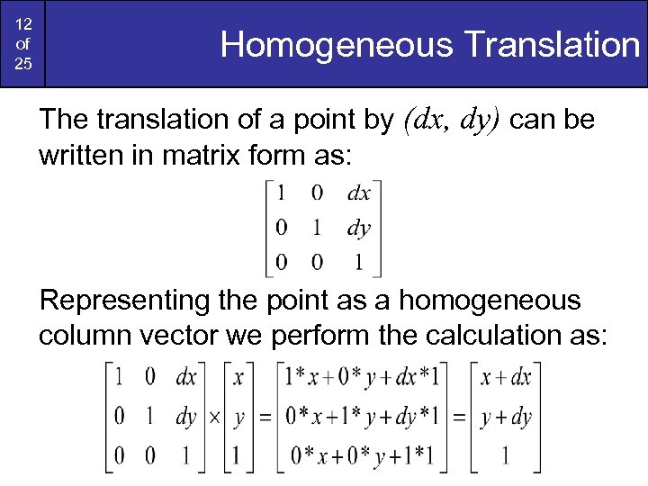 12 of 25 Homogeneous Translation The translation of a point by (dx, dy) can