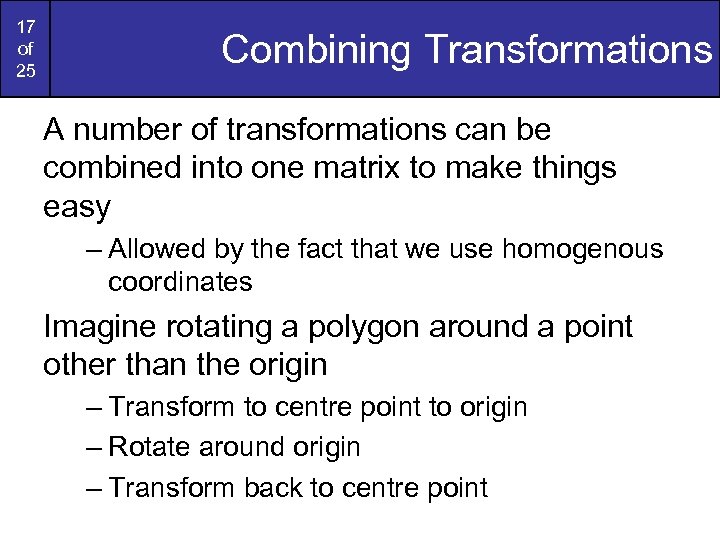 17 of 25 Combining Transformations A number of transformations can be combined into one