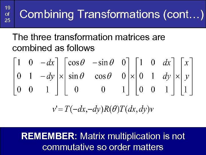 19 of 25 Combining Transformations (cont…) The three transformation matrices are combined as follows