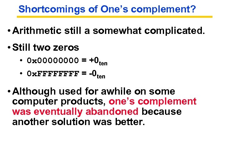 Shortcomings of One’s complement? • Arithmetic still a somewhat complicated. • Still two zeros