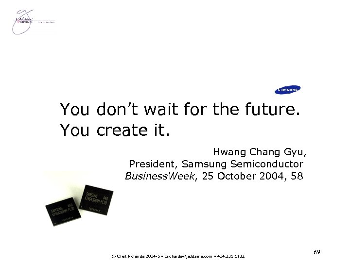 You don’t wait for the future. You create it. Hwang Chang Gyu, President, Samsung