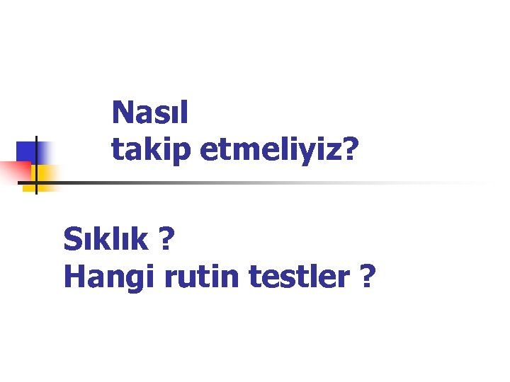 Nasıl takip etmeliyiz? Sıklık ? Hangi rutin testler ? 