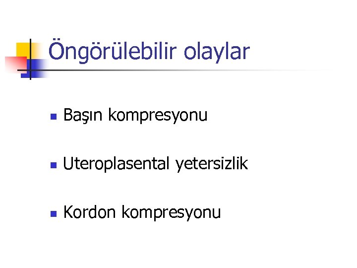 Öngörülebilir olaylar n Başın kompresyonu n Uteroplasental yetersizlik n Kordon kompresyonu 