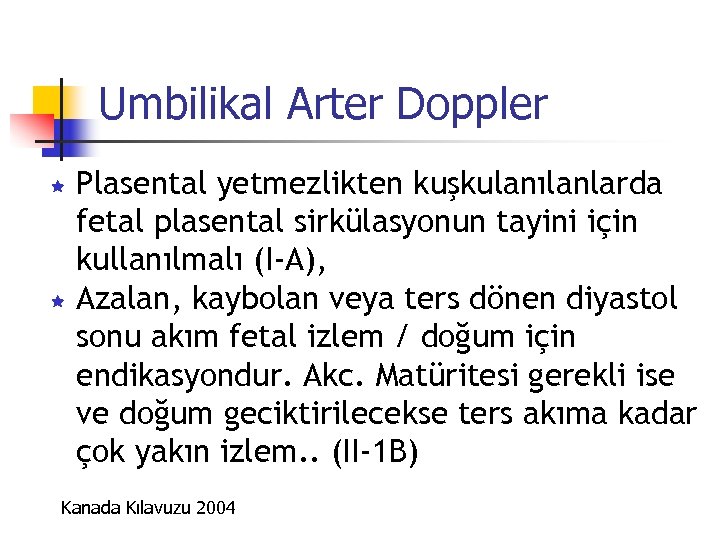 Umbilikal Arter Doppler Plasental yetmezlikten kuşkulanılanlarda fetal plasental sirkülasyonun tayini için kullanılmalı (I-A), ê