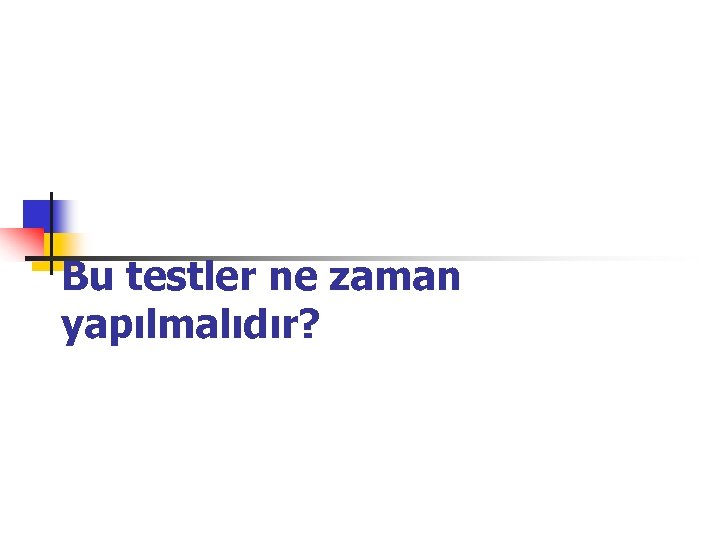 Bu testler ne zaman yapılmalıdır? 