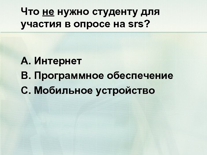 Что не нужно студенту для участия в опросе на srs? А. Интернет В. Программное