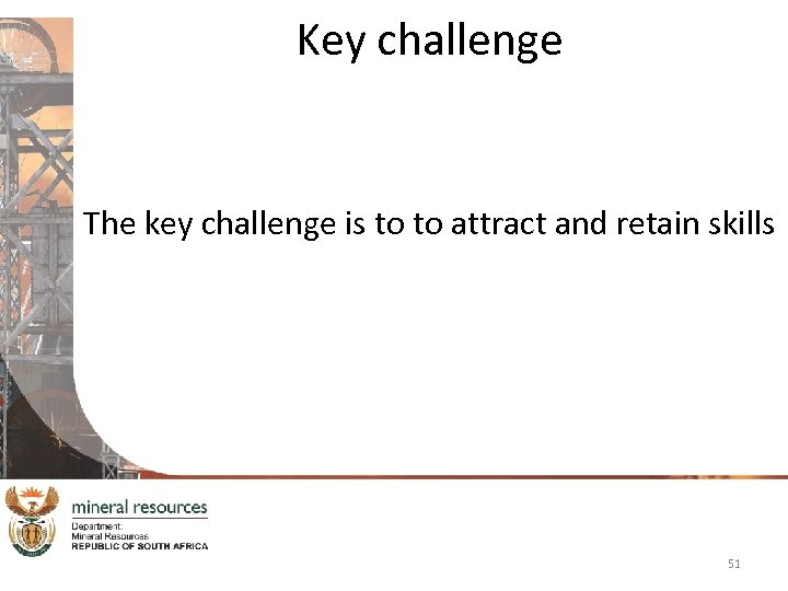 Key challenge The key challenge is to to attract and retain skills 51 