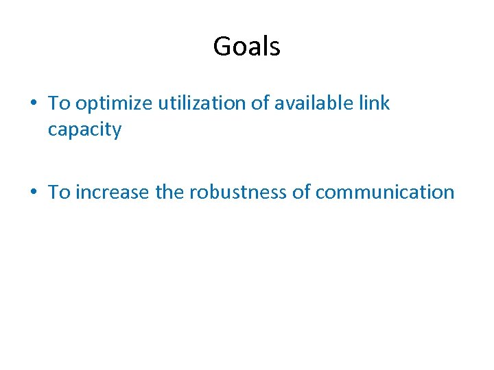 Goals • To optimize utilization of available link capacity • To increase the robustness
