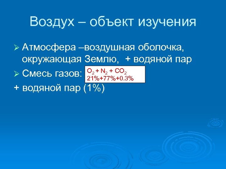 Воздух – объект изучения Ø Атмосфера –воздушная оболочка, окружающая Землю, + водяной пар О