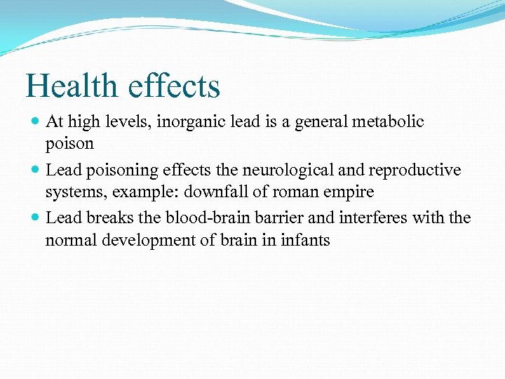 Health effects At high levels, inorganic lead is a general metabolic poison Lead poisoning