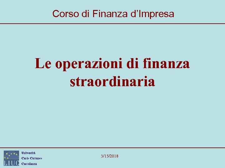 Corso di Finanza d’Impresa Le operazioni di finanza straordinaria Università Carlo Cattaneo Castellanza 3/15/2018