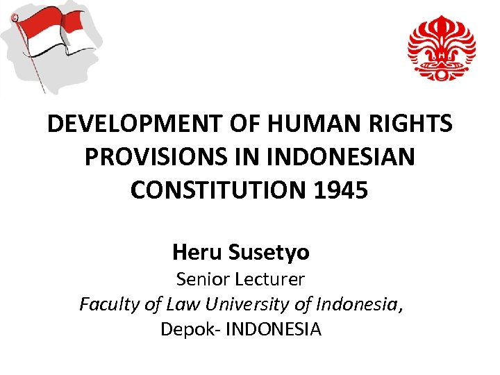 DEVELOPMENT OF HUMAN RIGHTS PROVISIONS IN INDONESIAN CONSTITUTION 1945 Heru Susetyo Senior Lecturer Faculty