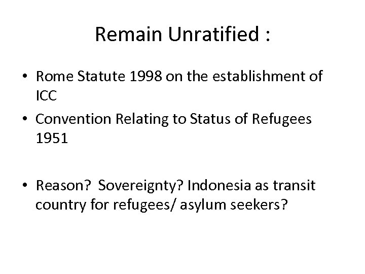 Remain Unratified : • Rome Statute 1998 on the establishment of ICC • Convention