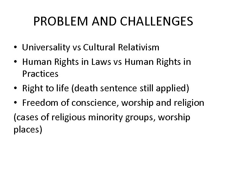 PROBLEM AND CHALLENGES • Universality vs Cultural Relativism • Human Rights in Laws vs
