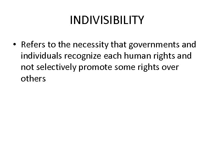 INDIVISIBILITY • Refers to the necessity that governments and individuals recognize each human rights