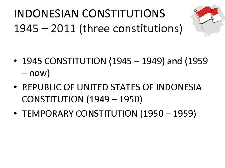 INDONESIAN CONSTITUTIONS 1945 – 2011 (three constitutions) • 1945 CONSTITUTION (1945 – 1949) and