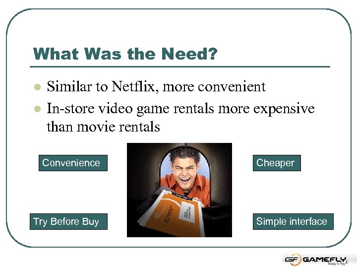 What Was the Need? l l Similar to Netflix, more convenient In-store video game