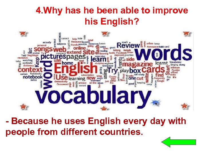 4. Why has he been able to improve his English? - Because he uses