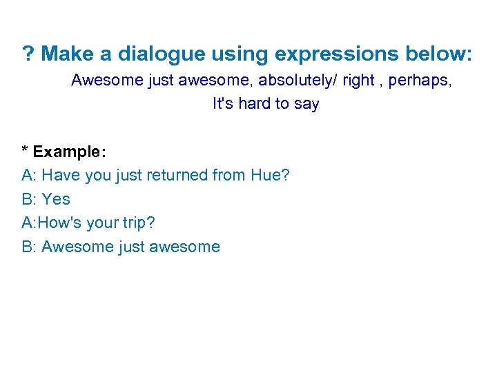 ? Make a dialogue using expressions below: Awesome just awesome, absolutely/ right , perhaps,
