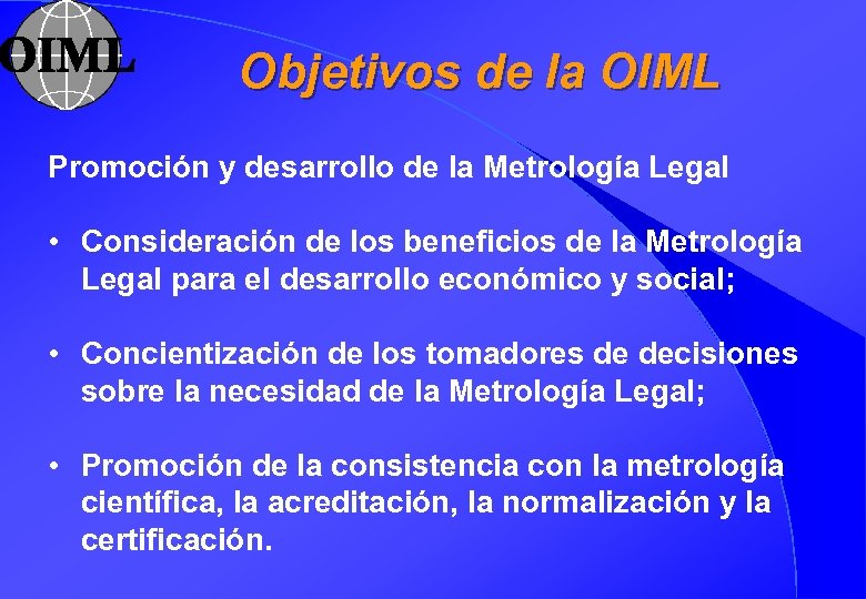 Objetivos de la OIML Promoción y desarrollo de la Metrología Legal • Consideración de