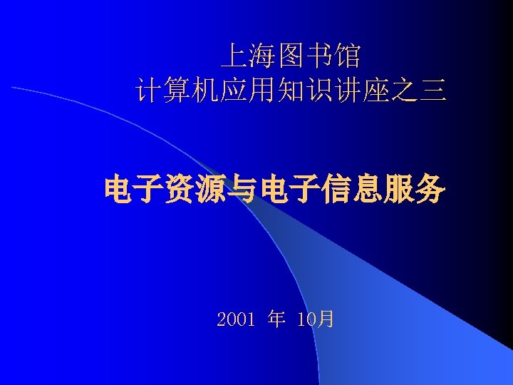 上海图书馆 计算机应用知识讲座之三 电子资源与电子信息服务 2001 年 10月 