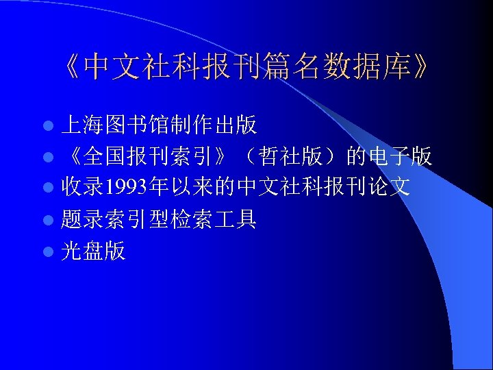《中文社科报刊篇名数据库》 l 上海图书馆制作出版 l 《全国报刊索引》（哲社版）的电子版 l 收录 1993年以来的中文社科报刊论文 l 题录索引型检索 具 l 光盘版 