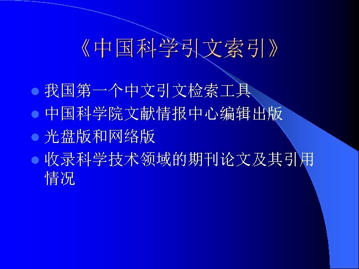 《中国科学引文索引》 l 我国第一个中文引文检索 具 l 中国科学院文献情报中心编辑出版 l 光盘版和网络版 l 收录科学技术领域的期刊论文及其引用 情况 