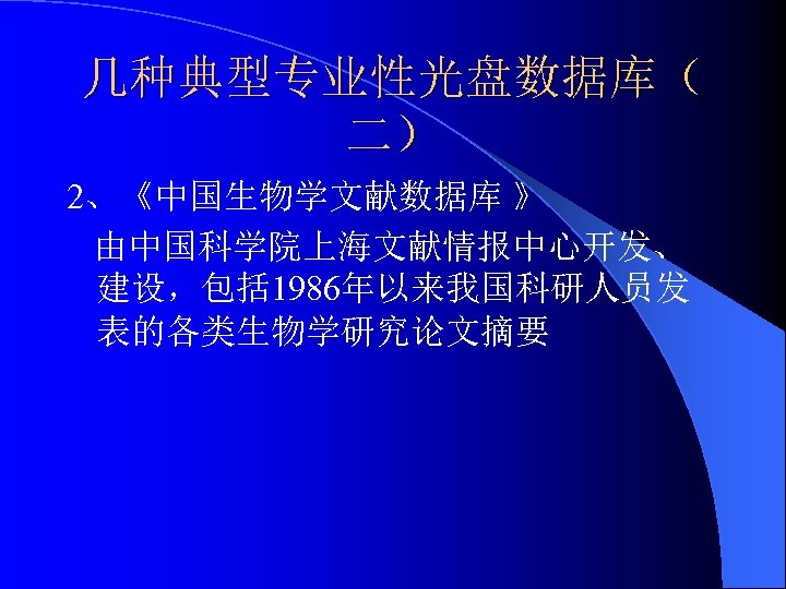 几种典型专业性光盘数据库（ 二） 2、《中国生物学文献数据库 》 由中国科学院上海文献情报中心开发、 建设，包括 1986年以来我国科研人员发 表的各类生物学研究论文摘要 
