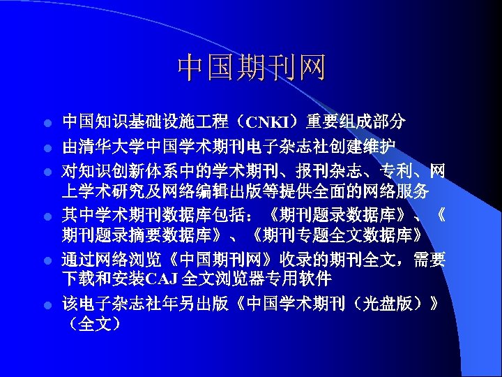 中国期刊网 l 中国知识基础设施 程（CNKI）重要组成部分 由清华大学中国学术期刊电子杂志社创建维护 l 对知识创新体系中的学术期刊、报刊杂志、专利、网 上学术研究及网络编辑出版等提供全面的网络服务 l 其中学术期刊数据库包括：《期刊题录数据库》、《 期刊题录摘要数据库》、《期刊专题全文数据库》 l 通过网络浏览《中国期刊网》收录的期刊全文，需要 下载和安装CAJ