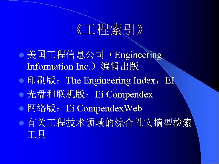 《 程索引》 l 美国 程信息公司（Engineering Information Inc. ）编辑出版 l 印刷版：The Engineering Index，EI l 光盘和联机版：Ei