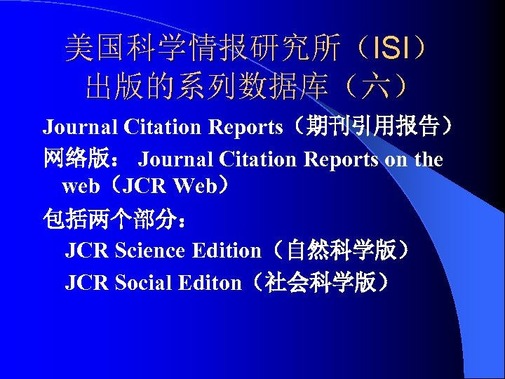 美国科学情报研究所（ISI） 出版的系列数据库（六） Journal Citation Reports（期刊引用报告） 网络版： Journal Citation Reports on the web（JCR Web） 包括两个部分：
