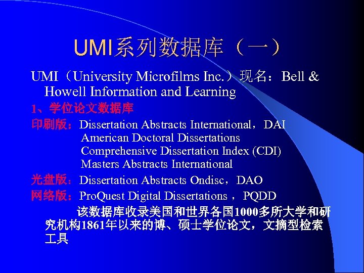 UMI系列数据库（一） UMI（University Microfilms Inc. ）现名：Bell & Howell Information and Learning 1、学位论文数据库 印刷版：Dissertation Abstracts International，DAI