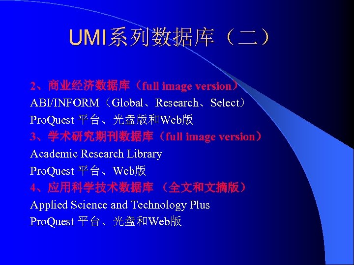 UMI系列数据库（二） 2、商业经济数据库（full image version） ABI/INFORM（Global、Research、Select） Pro. Quest 平台、光盘版和Web版 3、学术研究期刊数据库（full image version） Academic Research Library