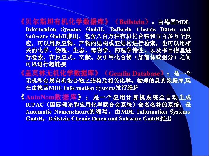 《贝尔斯坦有机化学数据库》（Beilstein） ：由德国MDL Information Systems Gmb. H， Beilstein Chemie Daten und Software Gmb. H推出，包含八百万种有机化合物和五百多万个反 应，可以用反应物、产物的结构或亚结构进行检索，也可以用相