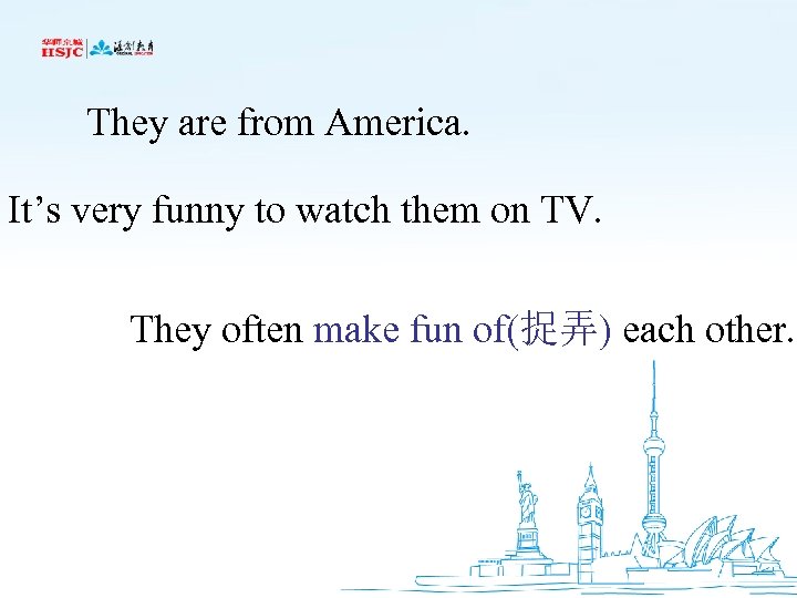 They are from America. It’s very funny to watch them on TV. They often