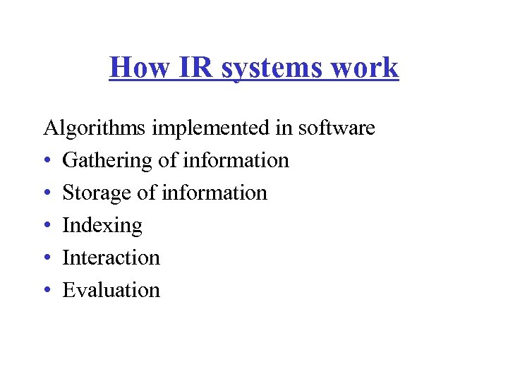 How IR systems work Algorithms implemented in software • Gathering of information • Storage