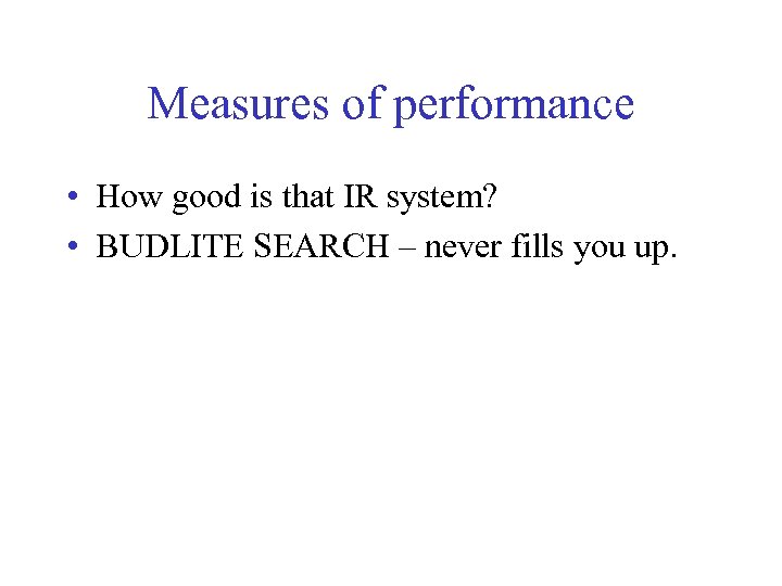 Measures of performance • How good is that IR system? • BUDLITE SEARCH –