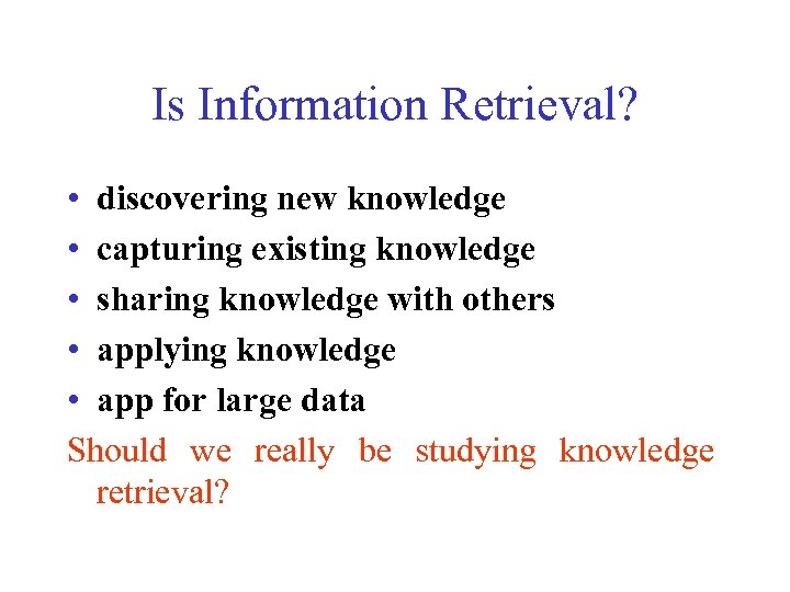 Is Information Retrieval? • discovering new knowledge • capturing existing knowledge • sharing knowledge