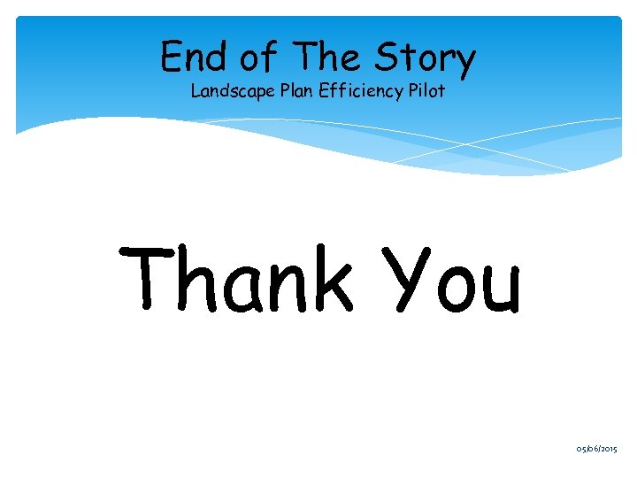 End of The Story Landscape Plan Efficiency Pilot Thank You 05/06/2015 