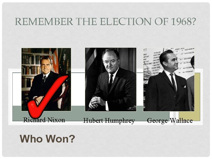 REMEMBER THE ELECTION OF 1968? Richard Nixon Who Won? Hubert Humphrey George Wallace 