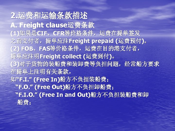 2. 运费和运输条款描述 A. Freight clause运费条款 (1)如果是CIF、CFR等价格条件，运费在提单签发 之前支付者，提单应注Freight prepaid (运费预付)。 (2) FOB、FAS等价格条件，运费在目的港支付者， 提单应注明Freight collect (运费到付)。