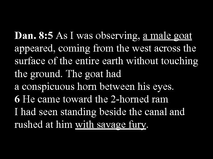 Dan. 8: 5 As I was observing, a male goat appeared, coming from the