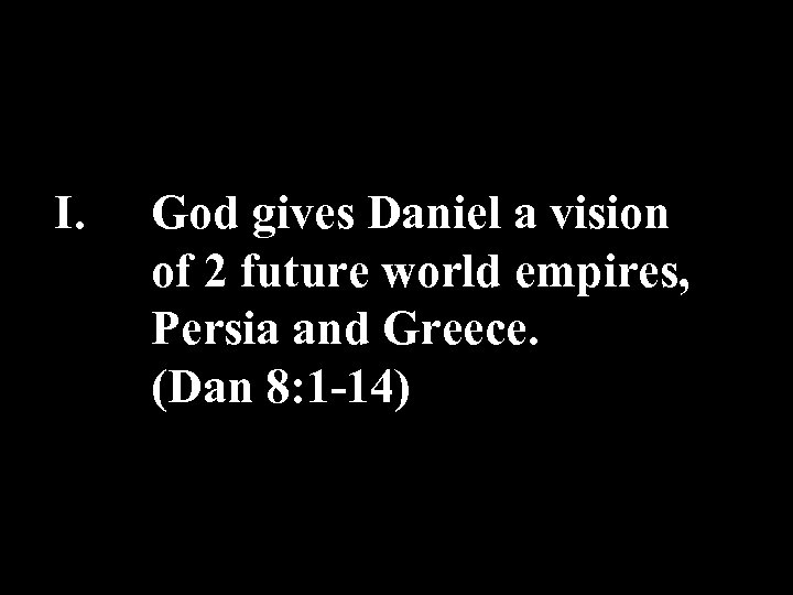 I. God gives Daniel a vision of 2 future world empires, Persia and Greece.
