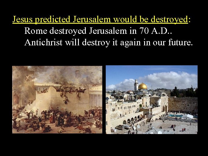 Jesus predicted Jerusalem would be destroyed: Rome destroyed Jerusalem in 70 A. D. .