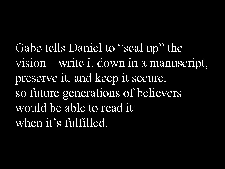 Gabe tells Daniel to “seal up” the vision—write it down in a manuscript, preserve
