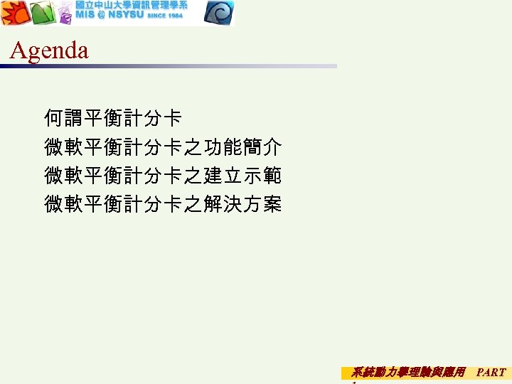 Agenda 何謂平衡計分卡 微軟平衡計分卡之功能簡介 微軟平衡計分卡之建立示範 微軟平衡計分卡之解決方案 系統動力學理論與應用 PART 